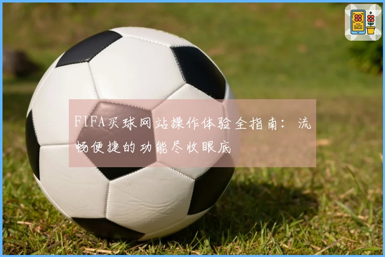 FIFA买球网站操作体验全指南：流畅便捷的功能尽收眼底
