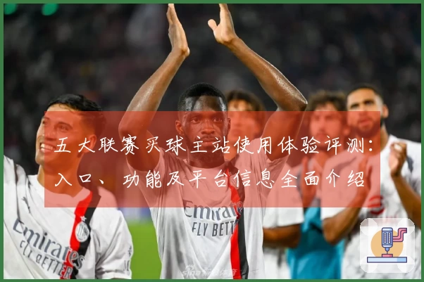 五大联赛买球主站使用体验评测：入口、功能及平台信息全面介绍