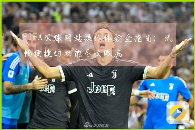 FIFA买球网站操作体验全指南：流畅便捷的功能尽收眼底