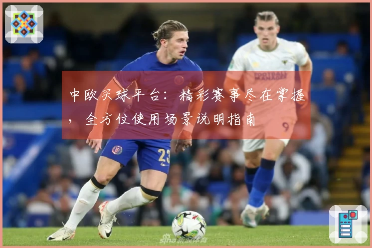 中欧买球平台：精彩赛事尽在掌握，全方位使用场景说明指南