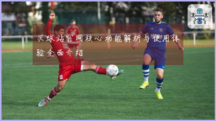 买球站官网核心功能解析与使用体验全面介绍