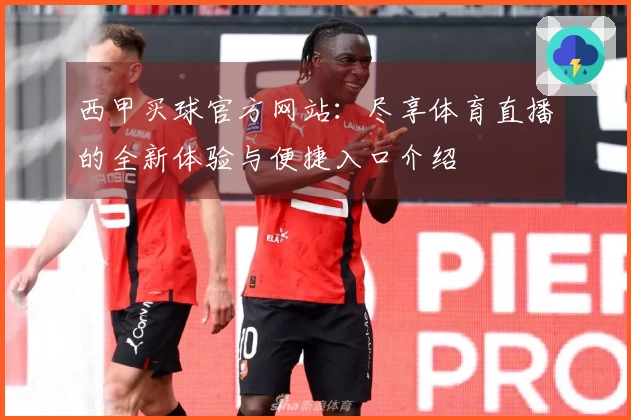 西甲买球官方网站：尽享体育直播的全新体验与便捷入口介绍