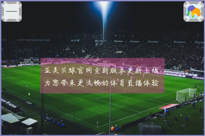 亚美买球官网全新版本更新上线,为您带来更流畅的体育直播体验