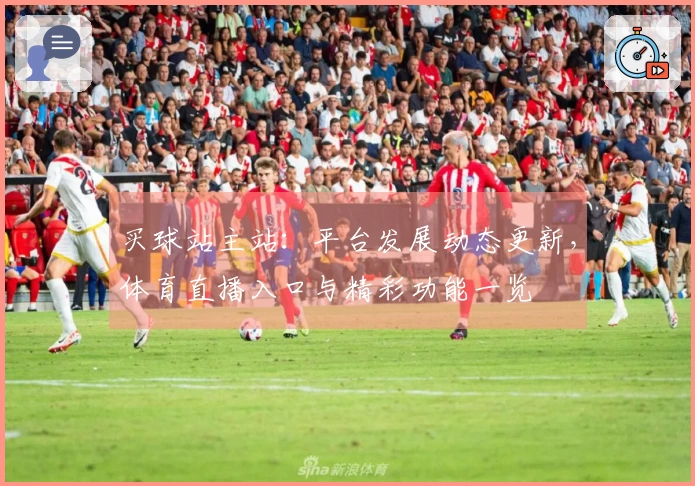 买球站主站：平台发展动态更新，体育直播入口与精彩功能一览