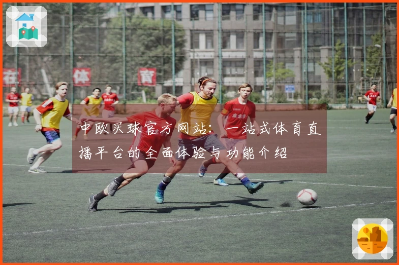 中欧买球官方网站：一站式体育直播平台的全面体验与功能介绍